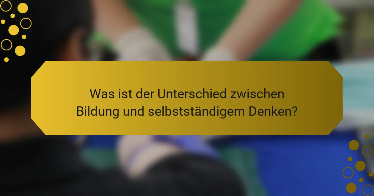 Was ist der Unterschied zwischen Bildung und selbstständigem Denken?