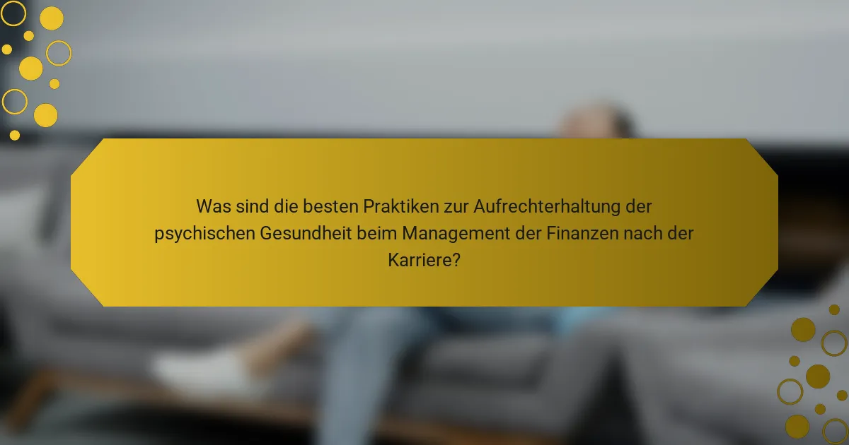 Was sind die besten Praktiken zur Aufrechterhaltung der psychischen Gesundheit beim Management der Finanzen nach der Karriere?
