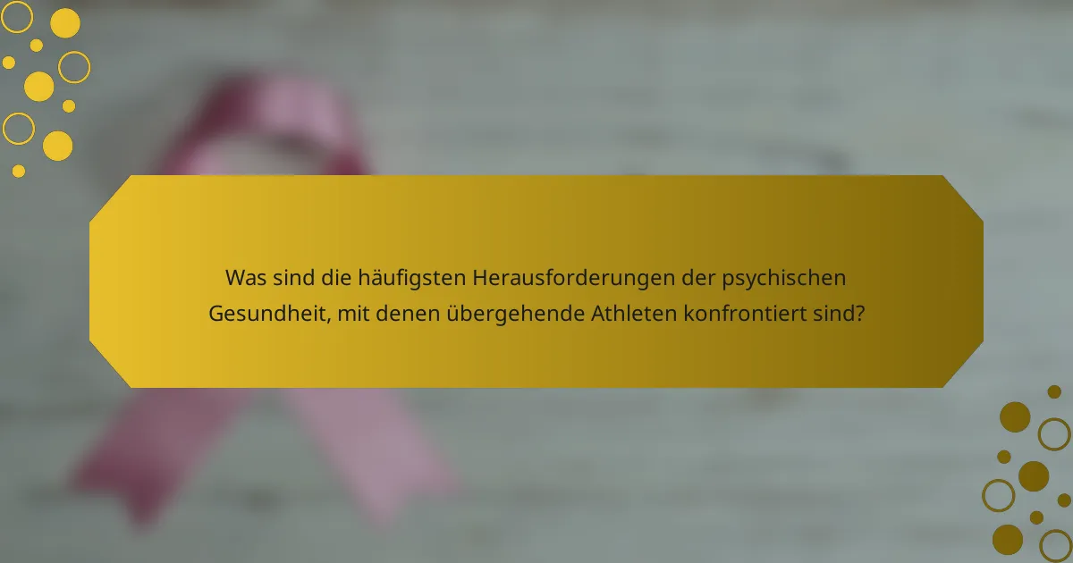 Was sind die häufigsten Herausforderungen der psychischen Gesundheit, mit denen übergehende Athleten konfrontiert sind?