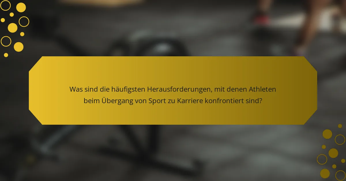 Was sind die häufigsten Herausforderungen, mit denen Athleten beim Übergang von Sport zu Karriere konfrontiert sind?