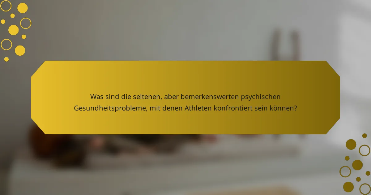 Was sind die seltenen, aber bemerkenswerten psychischen Gesundheitsprobleme, mit denen Athleten konfrontiert sein können?