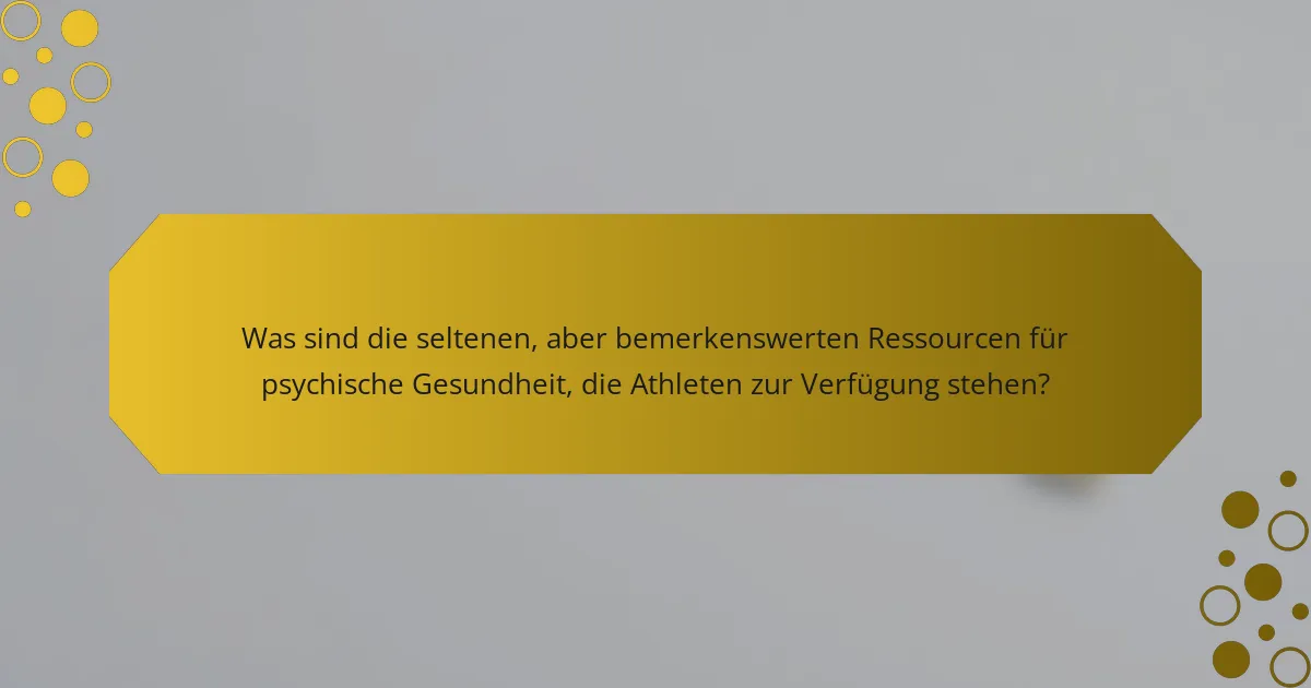 Was sind die seltenen, aber bemerkenswerten Ressourcen für psychische Gesundheit, die Athleten zur Verfügung stehen?