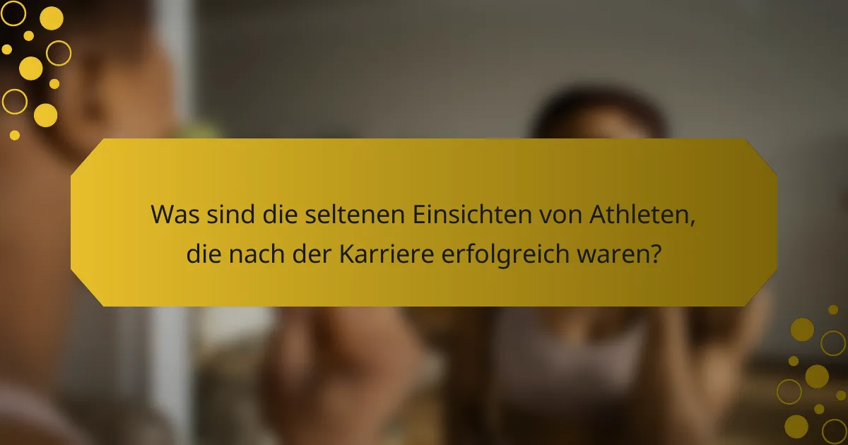 Was sind die seltenen Einsichten von Athleten, die nach der Karriere erfolgreich waren?
