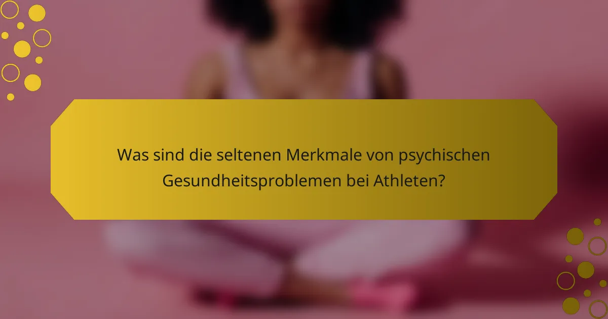 Was sind die seltenen Merkmale von psychischen Gesundheitsproblemen bei Athleten?