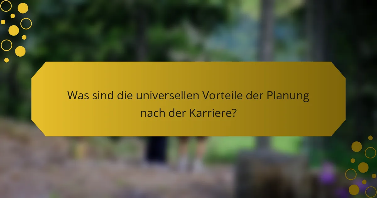 Was sind die universellen Vorteile der Planung nach der Karriere?