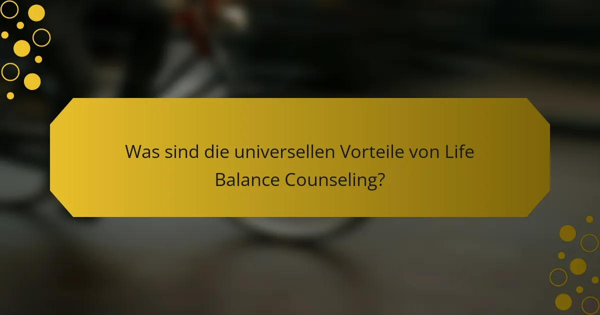 Was sind die universellen Vorteile von Life Balance Counseling?