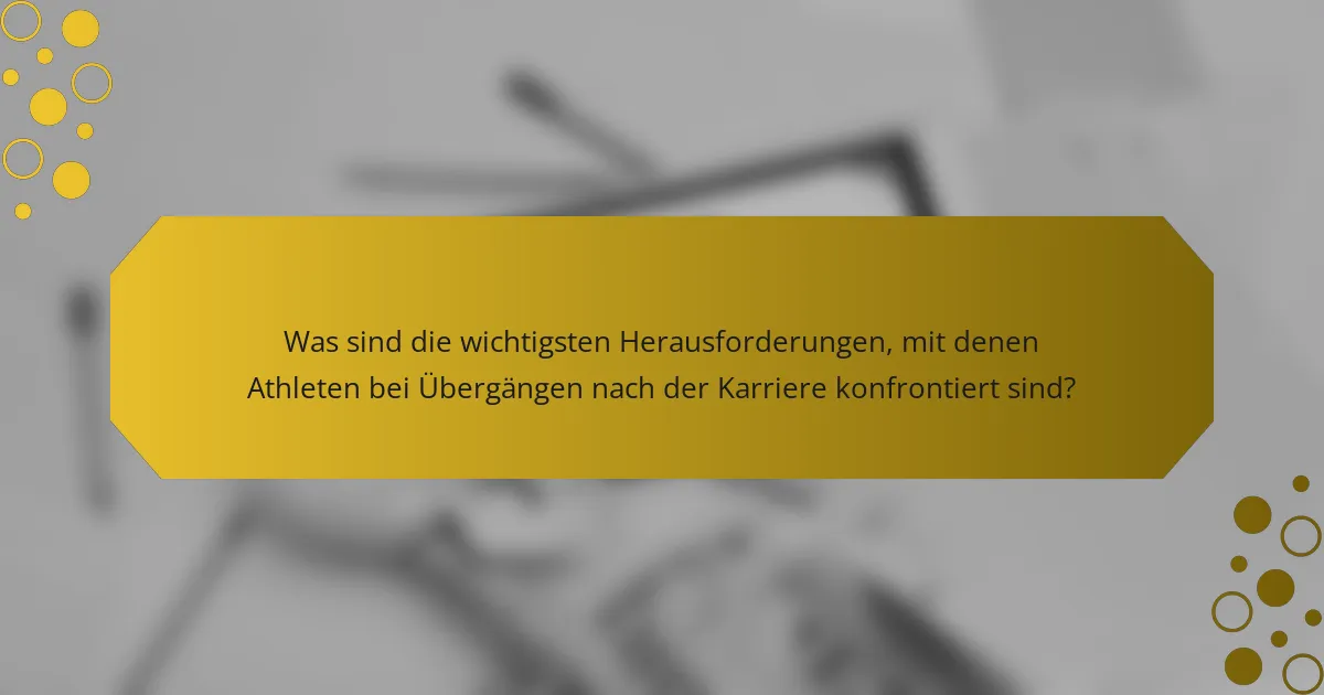 Was sind die wichtigsten Herausforderungen, mit denen Athleten bei Übergängen nach der Karriere konfrontiert sind?