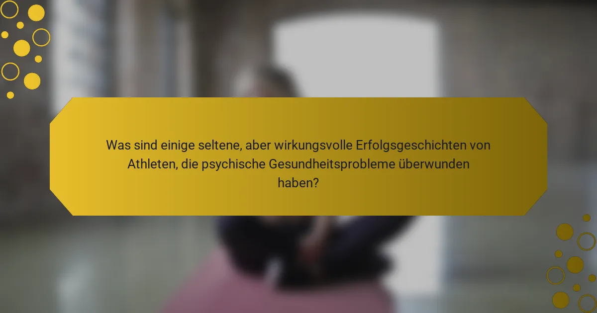 Was sind einige seltene, aber wirkungsvolle Erfolgsgeschichten von Athleten, die psychische Gesundheitsprobleme überwunden haben?