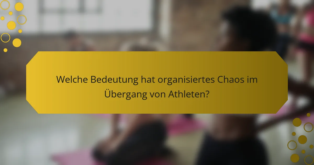Welche Bedeutung hat organisiertes Chaos im Übergang von Athleten?