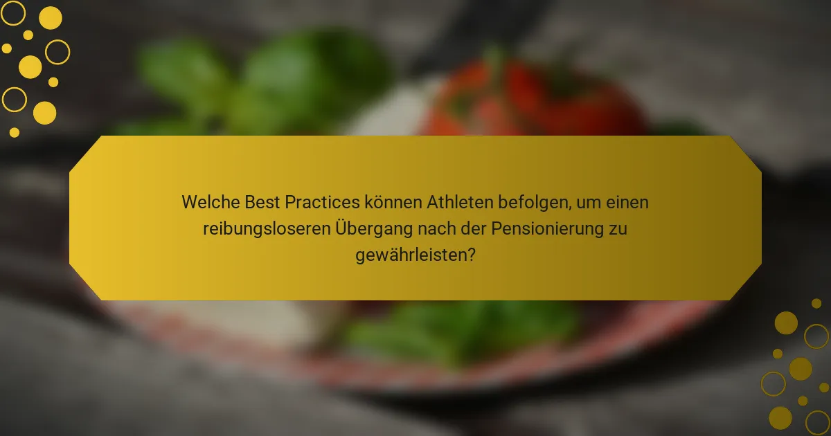 Welche Best Practices können Athleten befolgen, um einen reibungsloseren Übergang nach der Pensionierung zu gewährleisten?