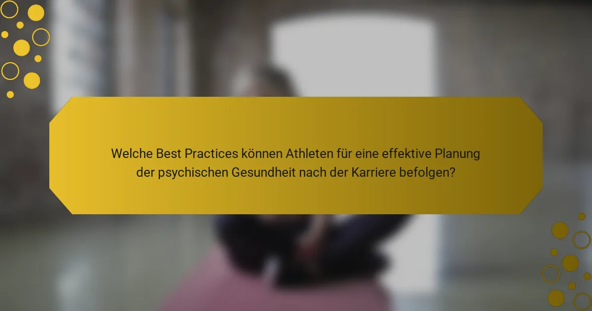 Welche Best Practices können Athleten für eine effektive Planung der psychischen Gesundheit nach der Karriere befolgen?