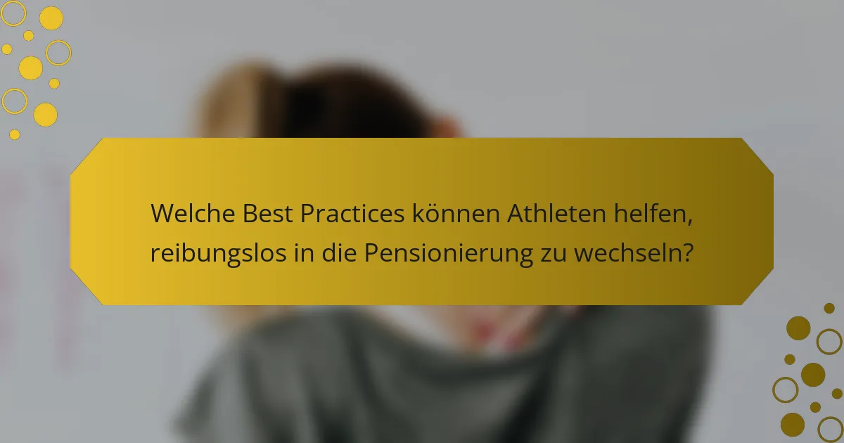 Welche Best Practices können Athleten helfen, reibungslos in die Pensionierung zu wechseln?
