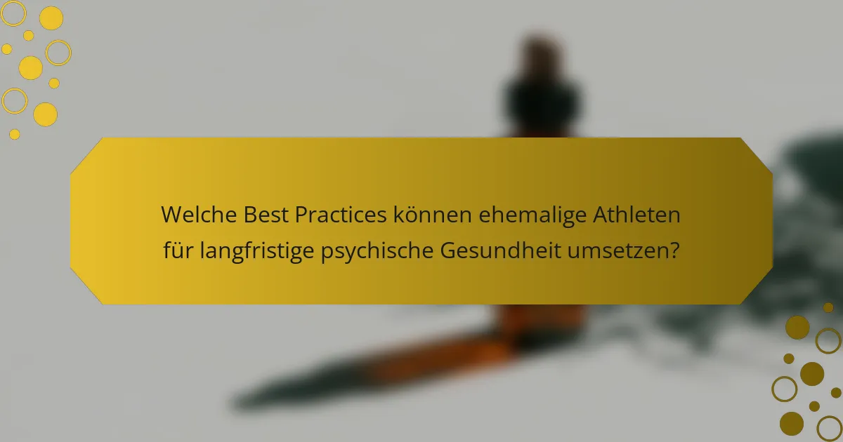 Welche Best Practices können ehemalige Athleten für langfristige psychische Gesundheit umsetzen?