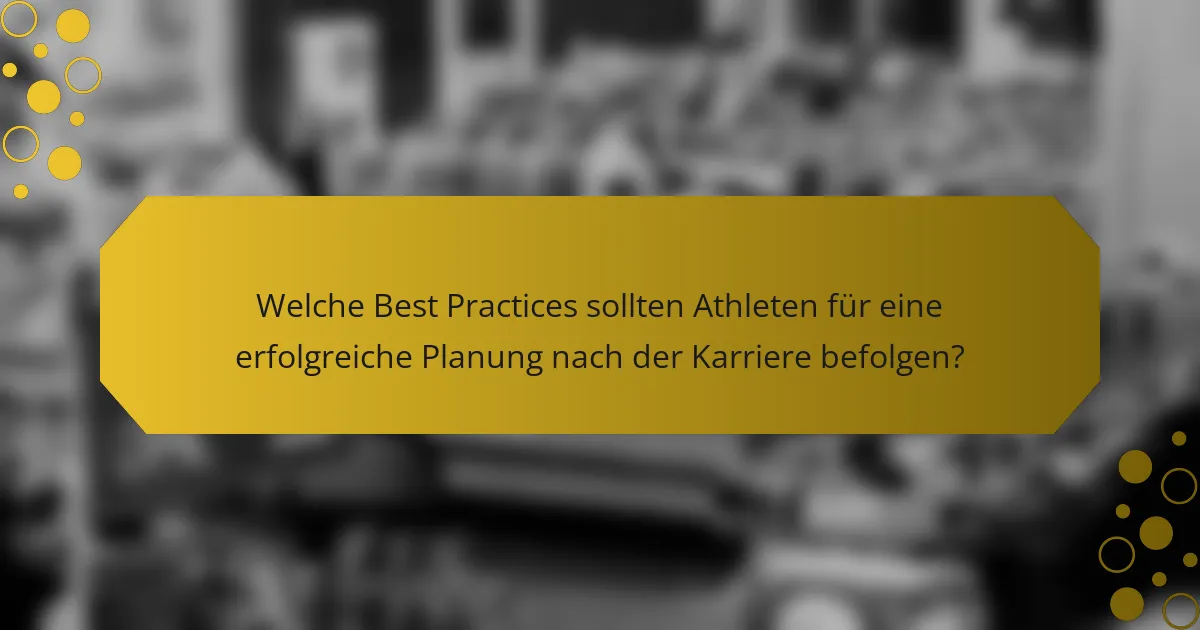 Welche Best Practices sollten Athleten für eine erfolgreiche Planung nach der Karriere befolgen?