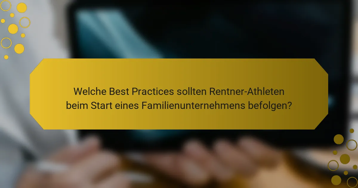 Welche Best Practices sollten Rentner-Athleten beim Start eines Familienunternehmens befolgen?