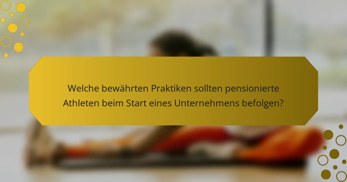 Welche bewährten Praktiken sollten pensionierte Athleten beim Start eines Unternehmens befolgen?