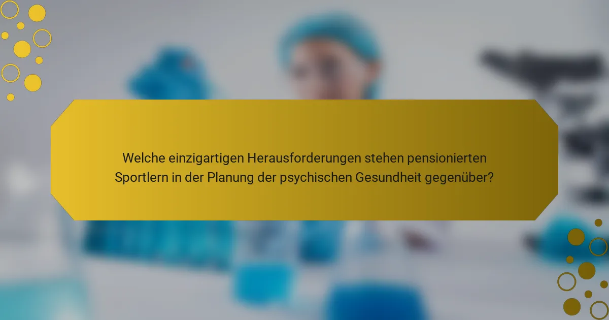 Welche einzigartigen Herausforderungen stehen pensionierten Sportlern in der Planung der psychischen Gesundheit gegenüber?