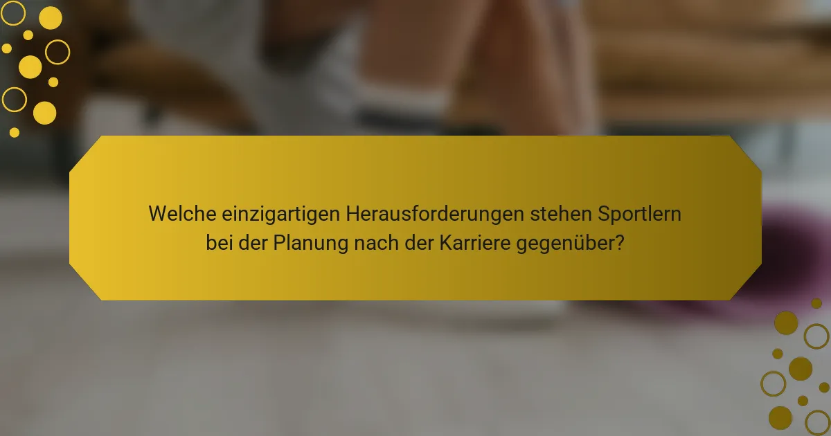 Welche einzigartigen Herausforderungen stehen Sportlern bei der Planung nach der Karriere gegenüber?