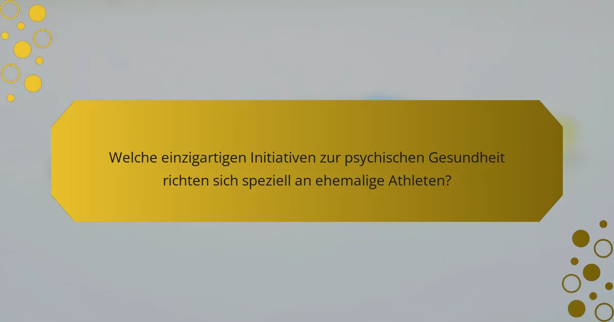 Welche einzigartigen Initiativen zur psychischen Gesundheit richten sich speziell an ehemalige Athleten?