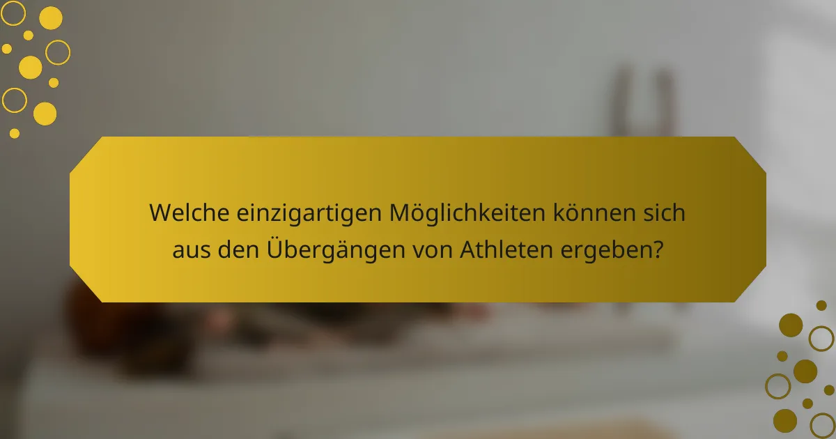 Welche einzigartigen Möglichkeiten können sich aus den Übergängen von Athleten ergeben?