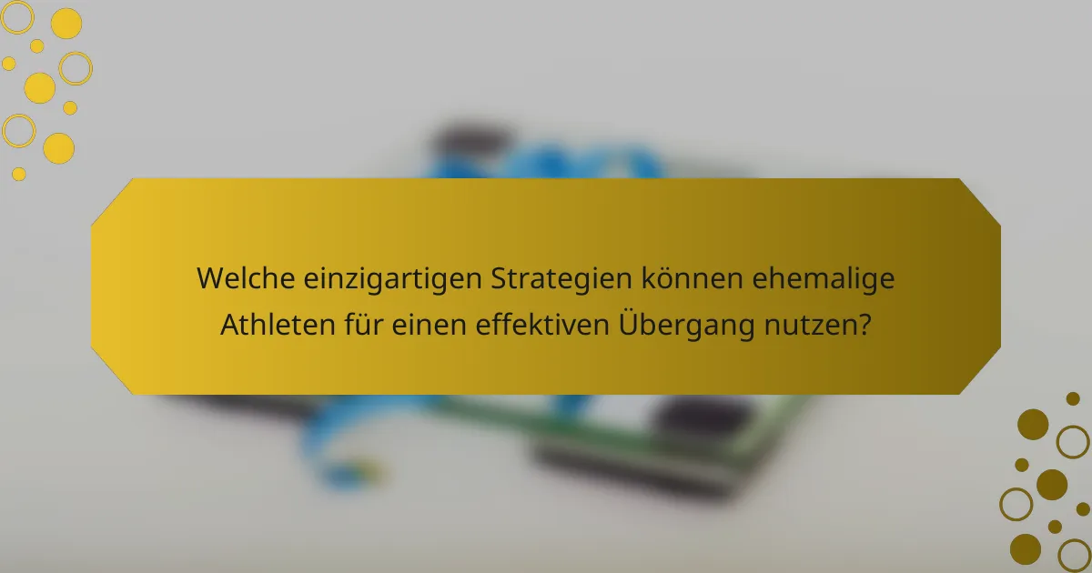 Welche einzigartigen Strategien können ehemalige Athleten für einen effektiven Übergang nutzen?