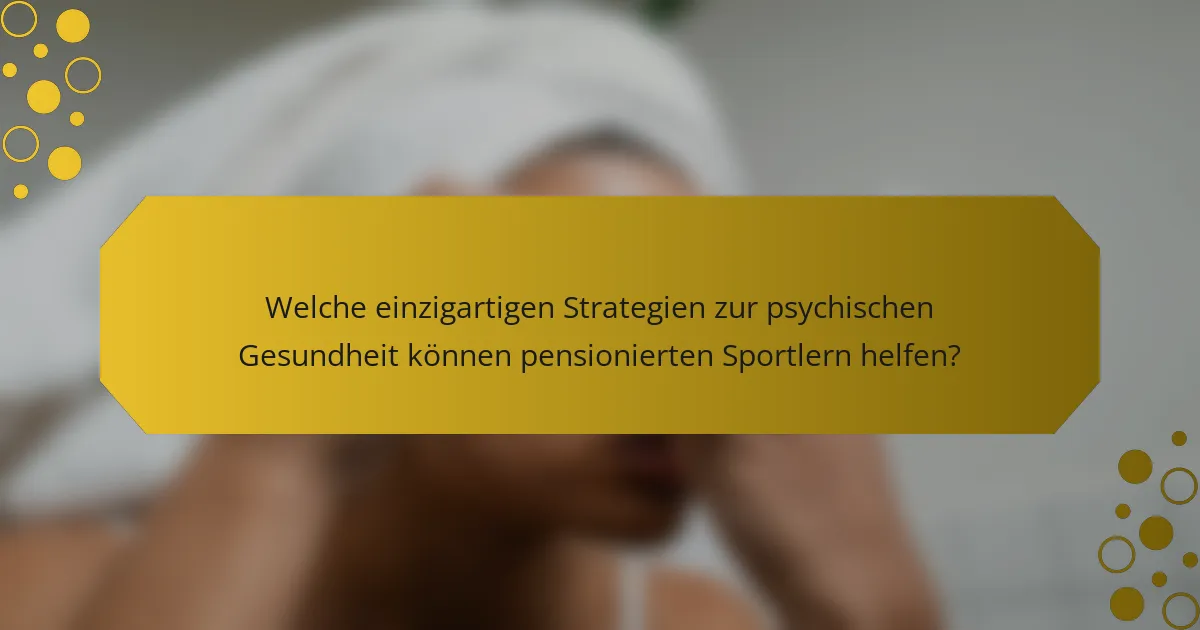 Welche einzigartigen Strategien zur psychischen Gesundheit können pensionierten Sportlern helfen?