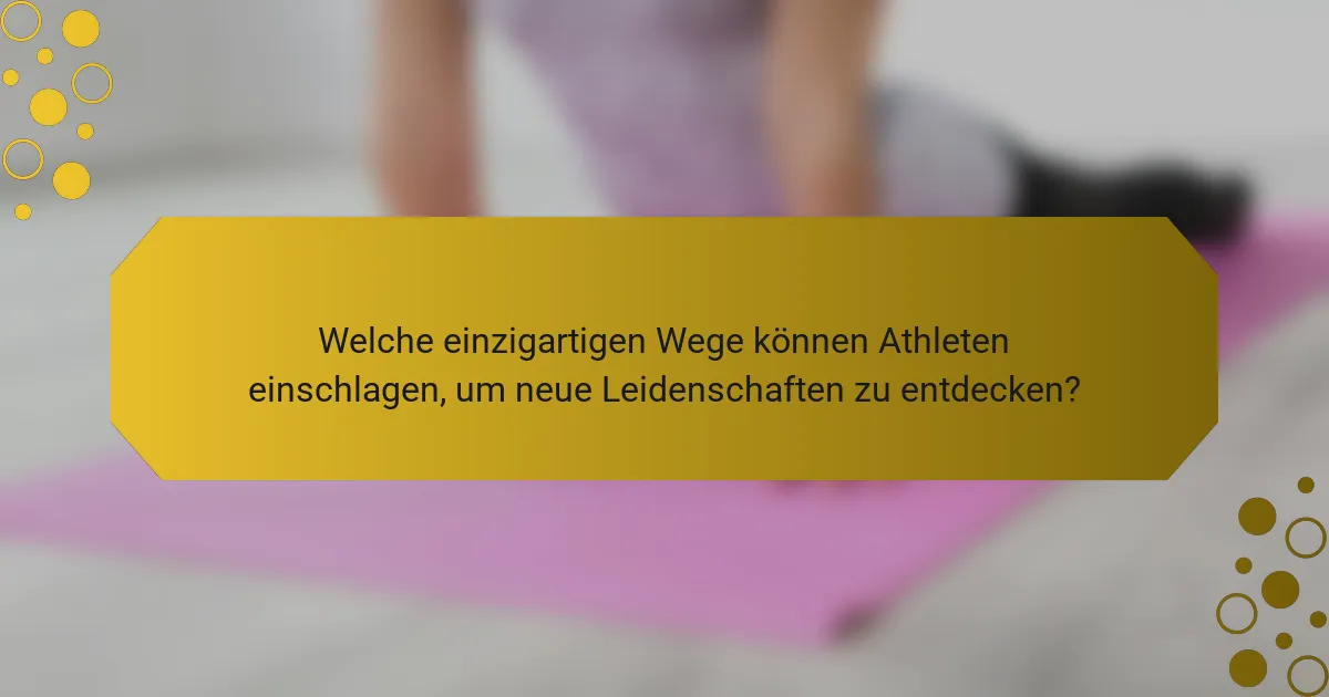 Welche einzigartigen Wege können Athleten einschlagen, um neue Leidenschaften zu entdecken?