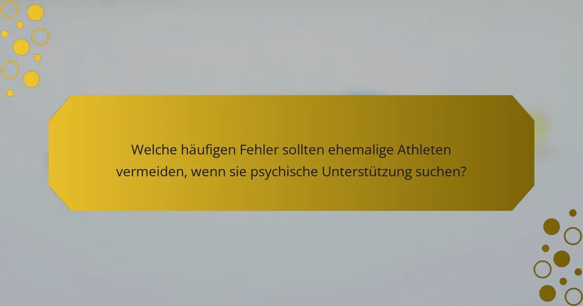 Welche häufigen Fehler sollten ehemalige Athleten vermeiden, wenn sie psychische Unterstützung suchen?