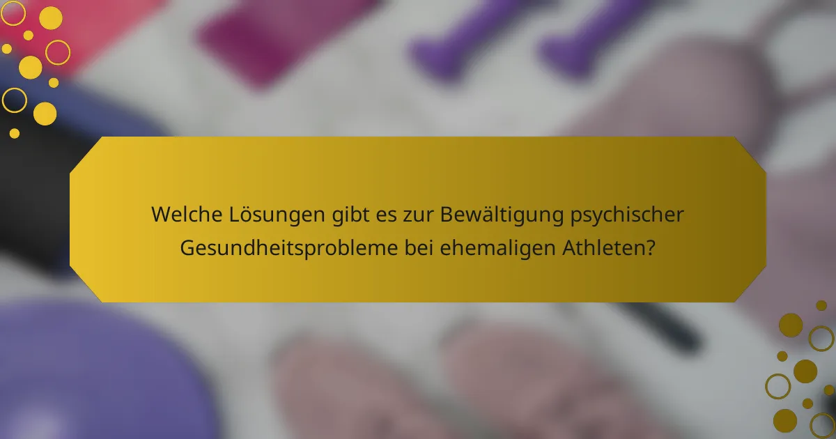 Welche Lösungen gibt es zur Bewältigung psychischer Gesundheitsprobleme bei ehemaligen Athleten?