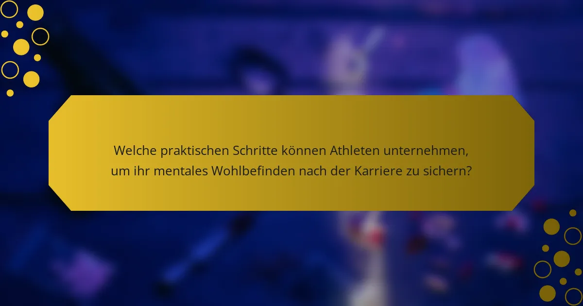 Welche praktischen Schritte können Athleten unternehmen, um ihr mentales Wohlbefinden nach der Karriere zu sichern?