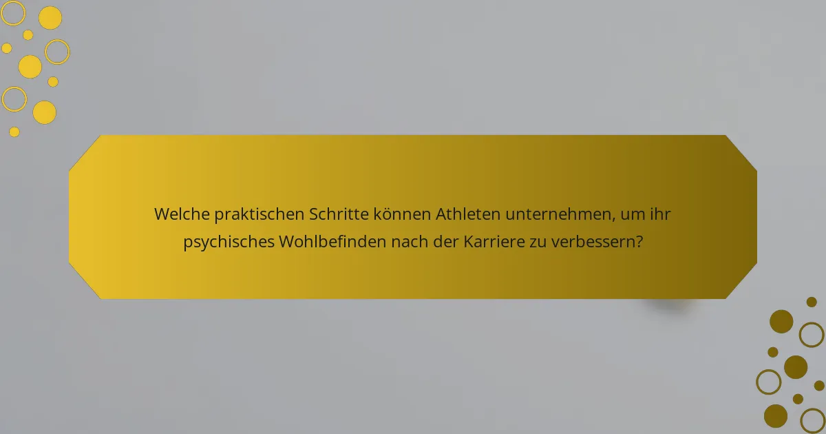Welche praktischen Schritte können Athleten unternehmen, um ihr psychisches Wohlbefinden nach der Karriere zu verbessern?