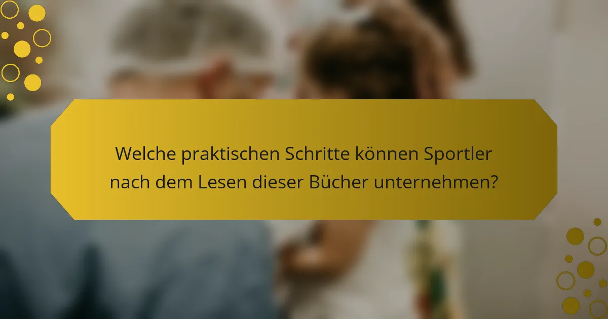 Welche praktischen Schritte können Sportler nach dem Lesen dieser Bücher unternehmen?