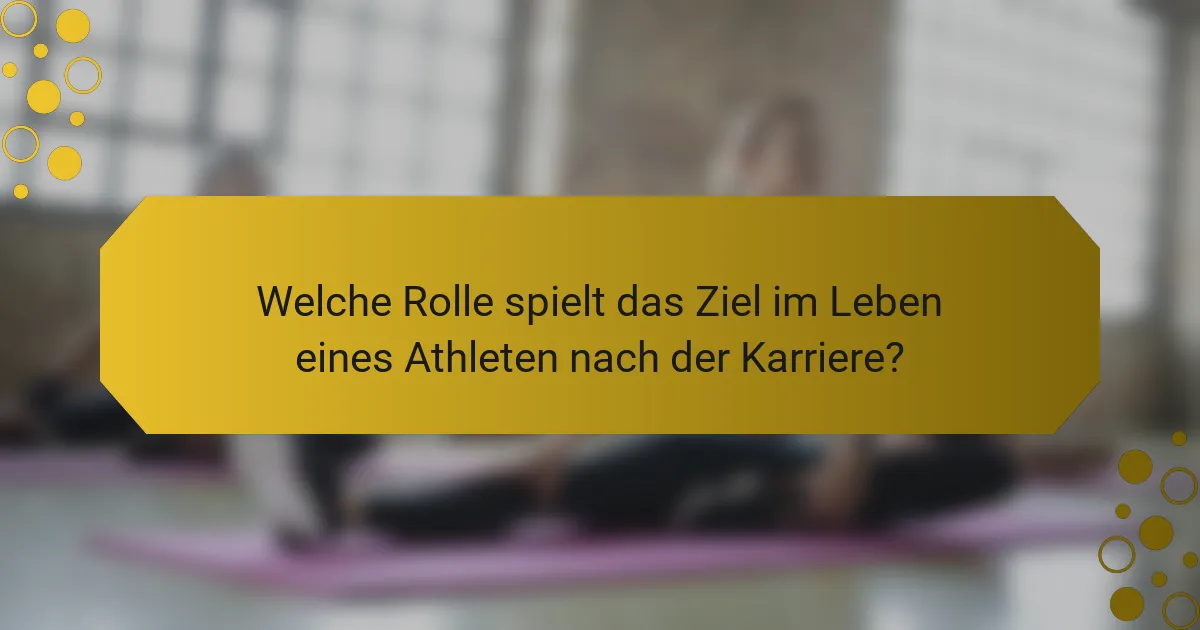 Welche Rolle spielt das Ziel im Leben eines Athleten nach der Karriere?