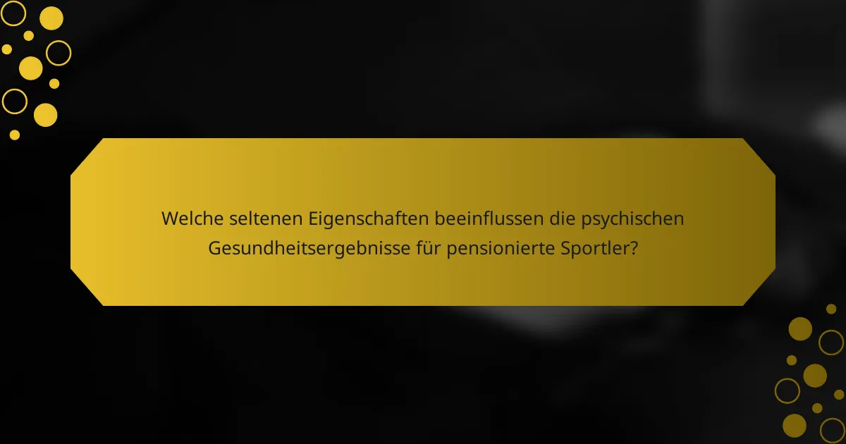 Welche seltenen Eigenschaften beeinflussen die psychischen Gesundheitsergebnisse für pensionierte Sportler?