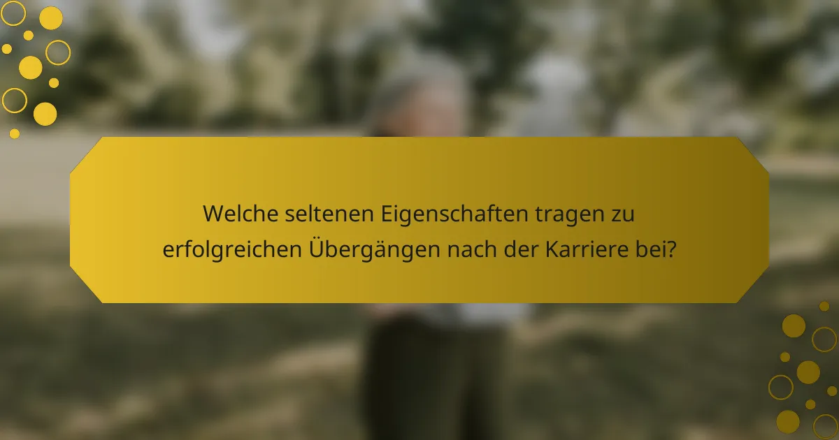 Welche seltenen Eigenschaften tragen zu erfolgreichen Übergängen nach der Karriere bei?