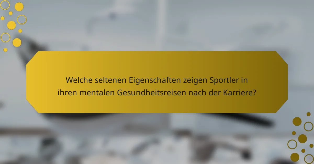 Welche seltenen Eigenschaften zeigen Sportler in ihren mentalen Gesundheitsreisen nach der Karriere?