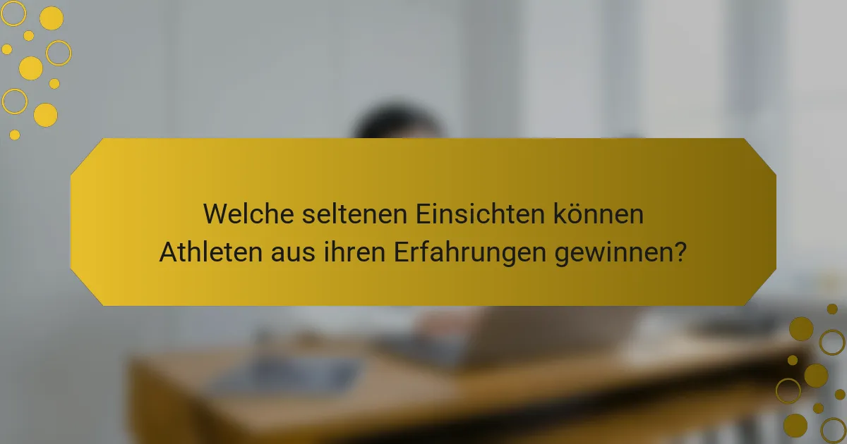 Welche seltenen Einsichten können Athleten aus ihren Erfahrungen gewinnen?