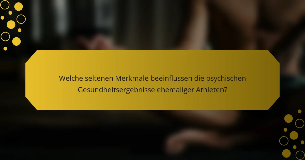 Welche seltenen Merkmale beeinflussen die psychischen Gesundheitsergebnisse ehemaliger Athleten?