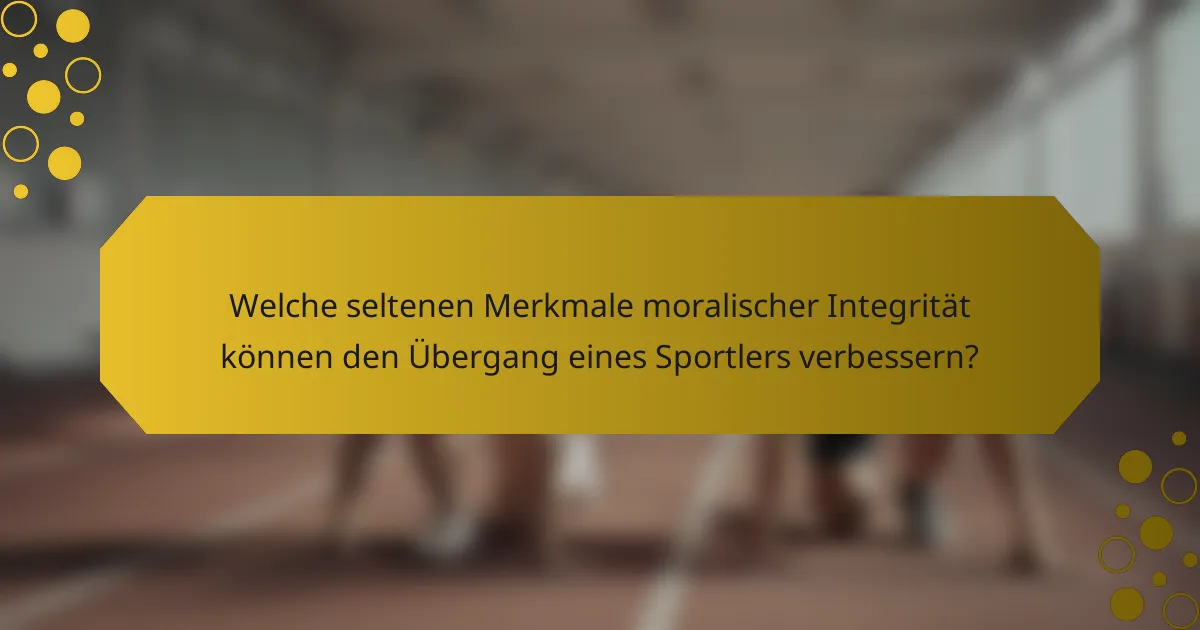 Welche seltenen Merkmale moralischer Integrität können den Übergang eines Sportlers verbessern?