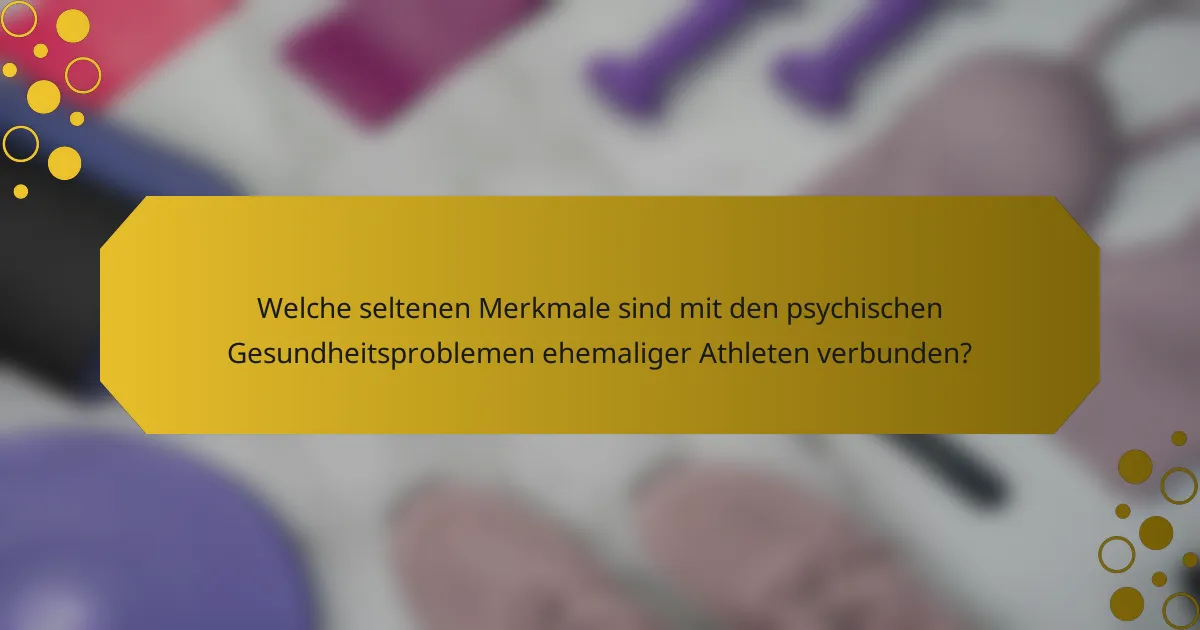 Welche seltenen Merkmale sind mit den psychischen Gesundheitsproblemen ehemaliger Athleten verbunden?