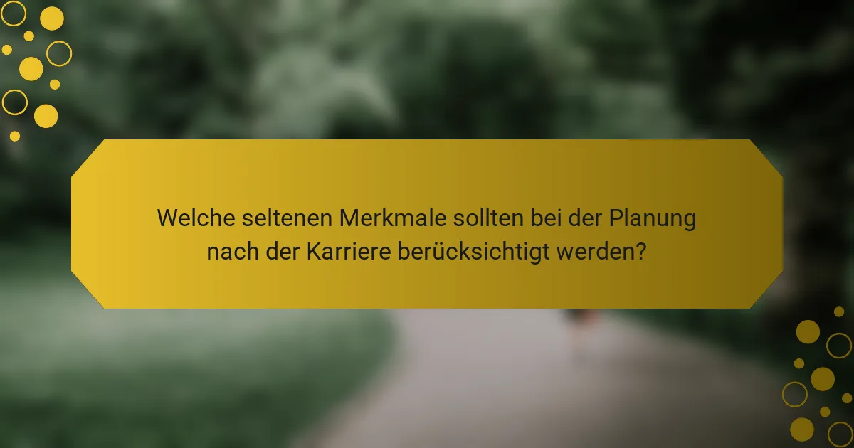 Welche seltenen Merkmale sollten bei der Planung nach der Karriere berücksichtigt werden?