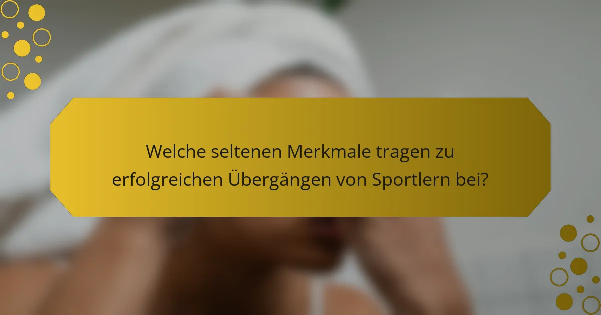 Welche seltenen Merkmale tragen zu erfolgreichen Übergängen von Sportlern bei?
