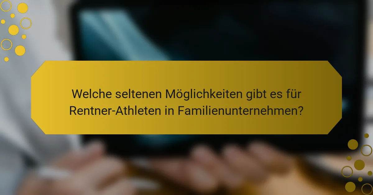Welche seltenen Möglichkeiten gibt es für Rentner-Athleten in Familienunternehmen?