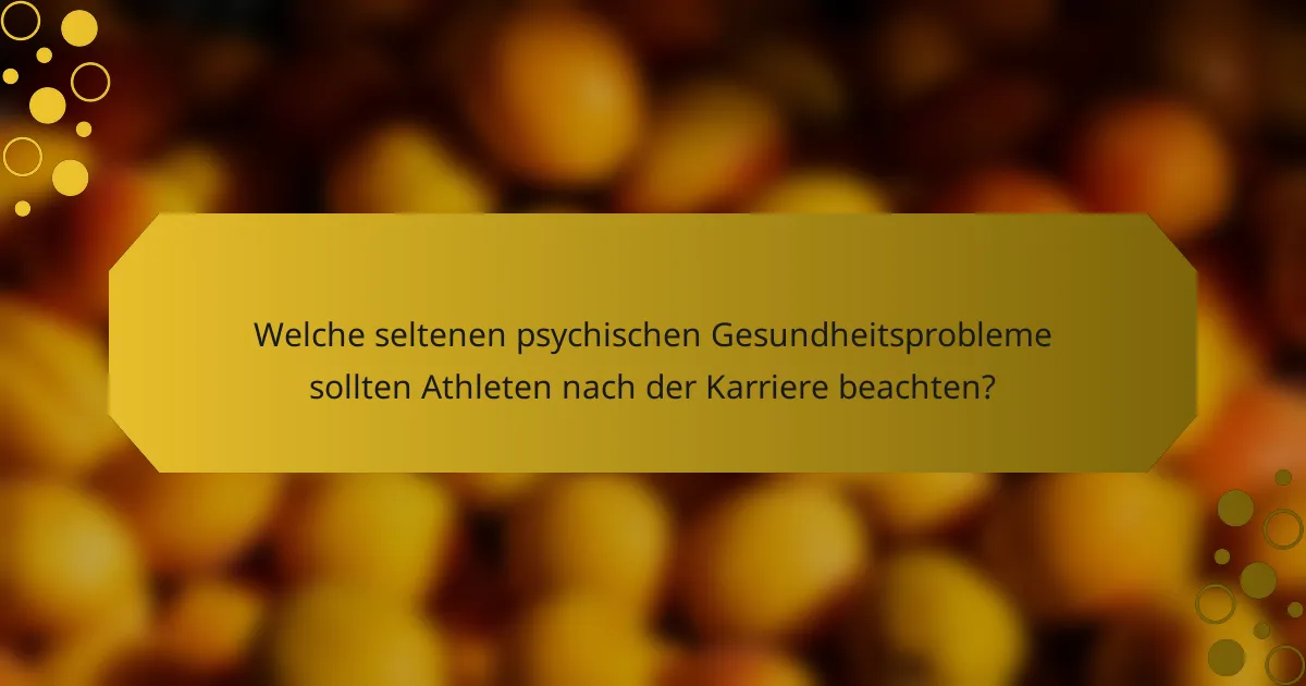Welche seltenen psychischen Gesundheitsprobleme sollten Athleten nach der Karriere beachten?