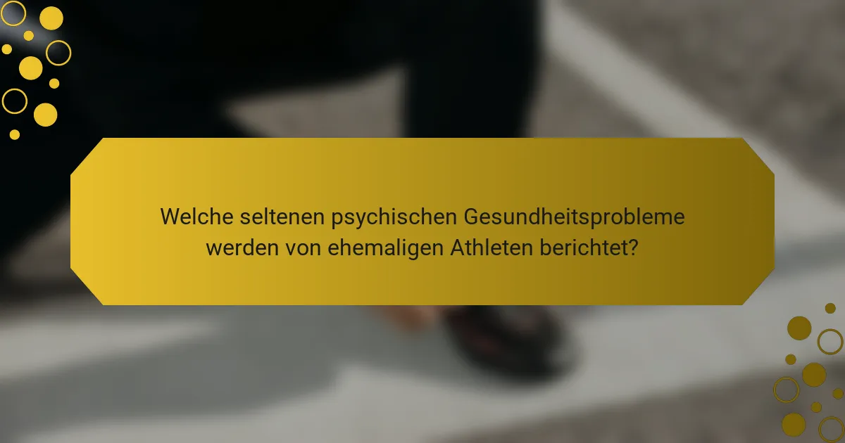 Welche seltenen psychischen Gesundheitsprobleme werden von ehemaligen Athleten berichtet?