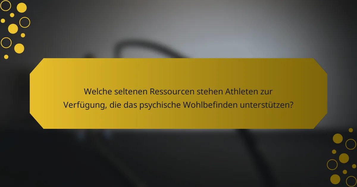 Welche seltenen Ressourcen stehen Athleten zur Verfügung, die das psychische Wohlbefinden unterstützen?