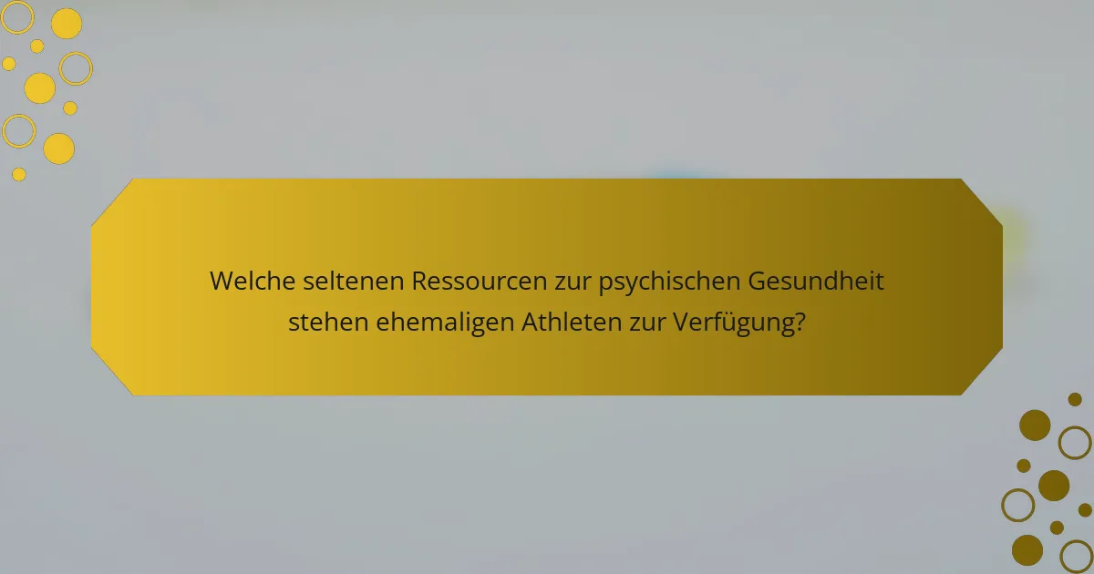 Welche seltenen Ressourcen zur psychischen Gesundheit stehen ehemaligen Athleten zur Verfügung?