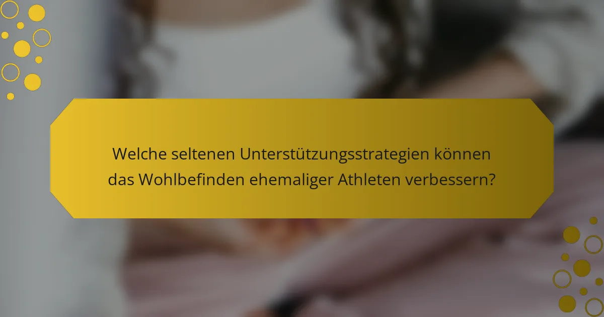 Welche seltenen Unterstützungsstrategien können das Wohlbefinden ehemaliger Athleten verbessern?
