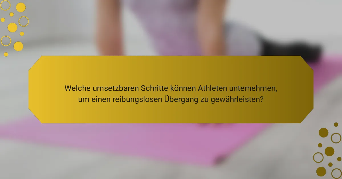 Welche umsetzbaren Schritte können Athleten unternehmen, um einen reibungslosen Übergang zu gewährleisten?
