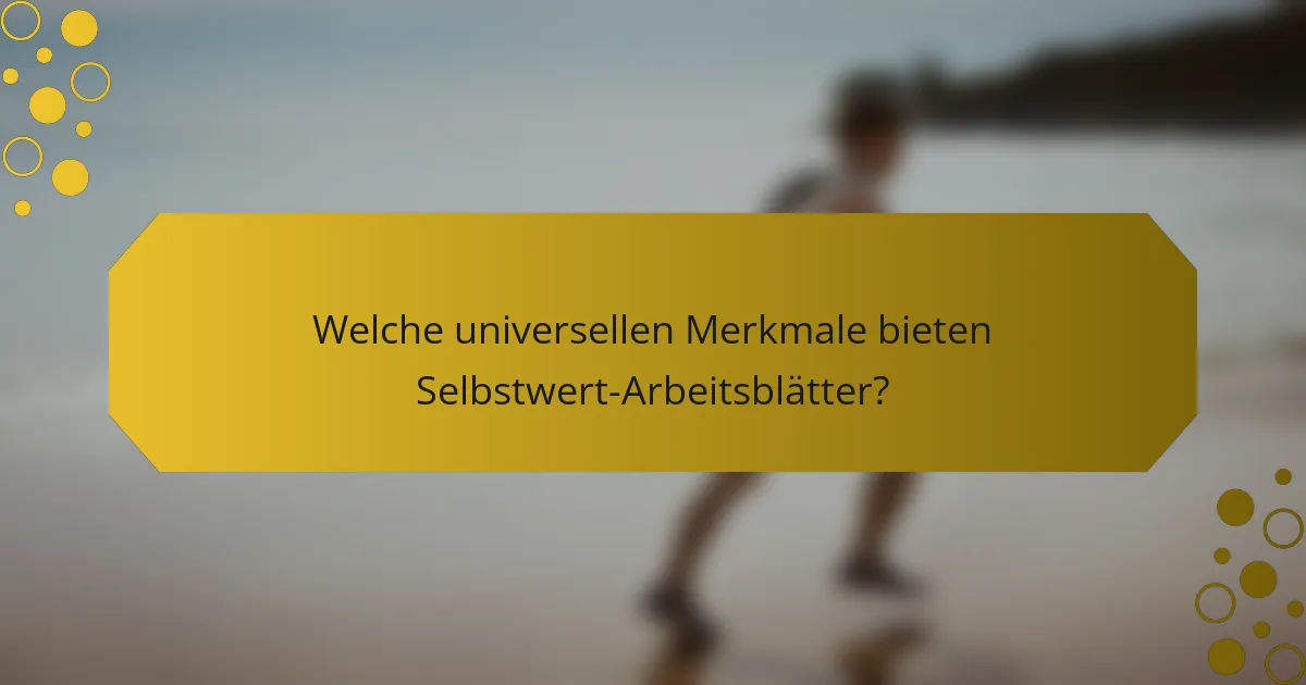 Welche universellen Merkmale bieten Selbstwert-Arbeitsblätter?